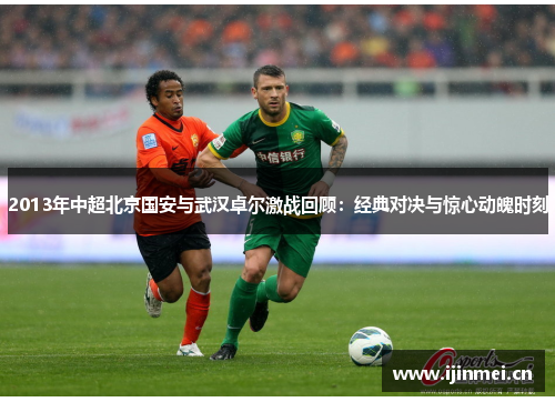 2013年中超北京国安与武汉卓尔激战回顾：经典对决与惊心动魄时刻
