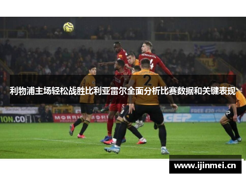 利物浦主场轻松战胜比利亚雷尔全面分析比赛数据和关键表现